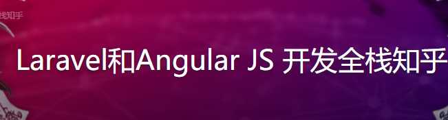 Laravel和 Angular JS开发全栈知乎