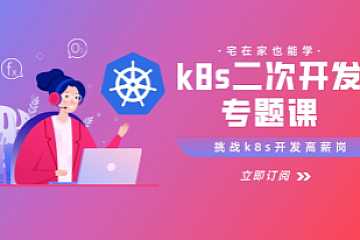 kubernetes源码二次开发系列专题课(一到三)，玩转高阶K8s