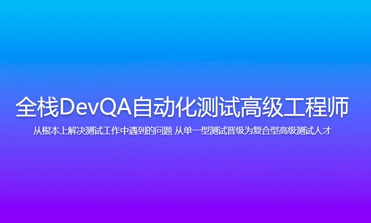 开课吧 - 全栈DevQA自动化测试高级工程师