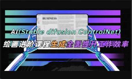 AI(Stable Diffusion + ControlNet)绘画进阶课程