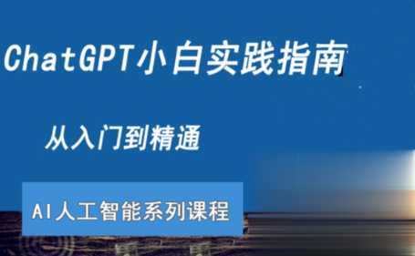 ChatGPT小白实践指南视频课程