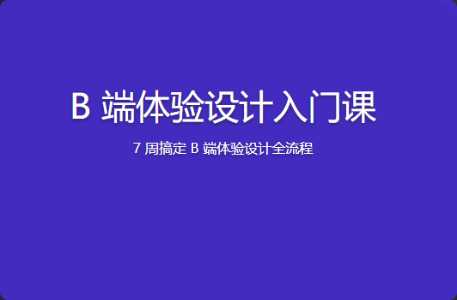 极客时间 - B 端体验设计入门课 | 更新完结