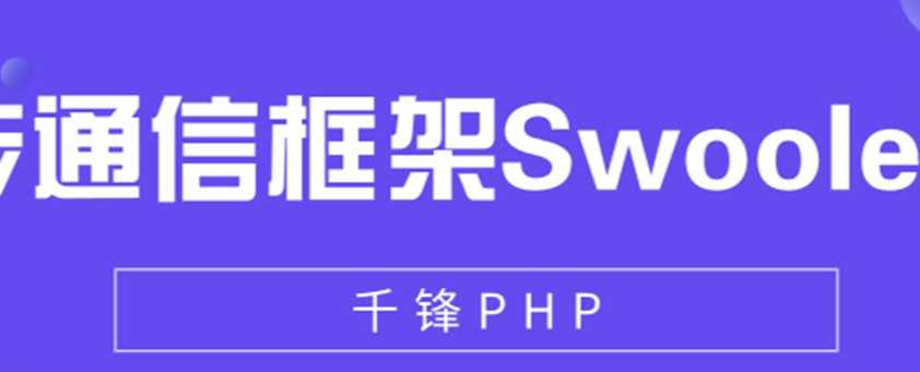 千峰 - PHP异步通信框架Swoole实战