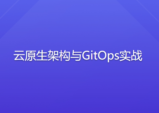 极客时间 - 云原生架构与 GitOps 实战 | 完结