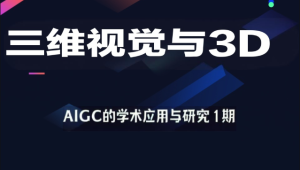 深度之眼 - 三维视觉与3D-AIGC的学术应用与研究1期