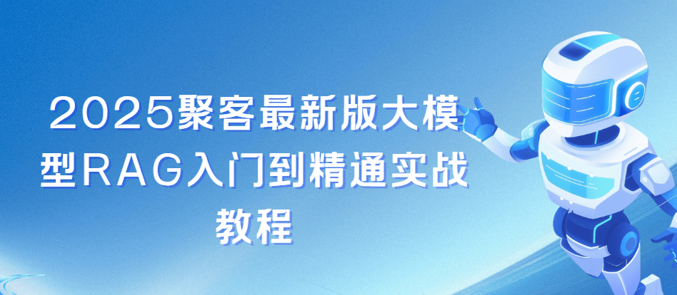 2025聚客最新版大模型RAG入门到精通实战教程