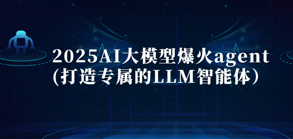 2025AI大模型爆火agent(打造专属的LLM智能体）