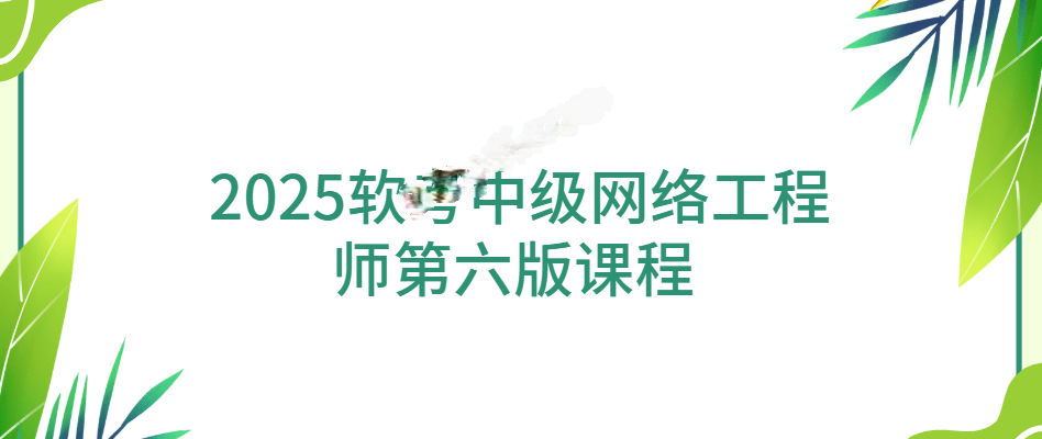 软考 - 2025中级网络工程师第六版课程 – Summer夏老师