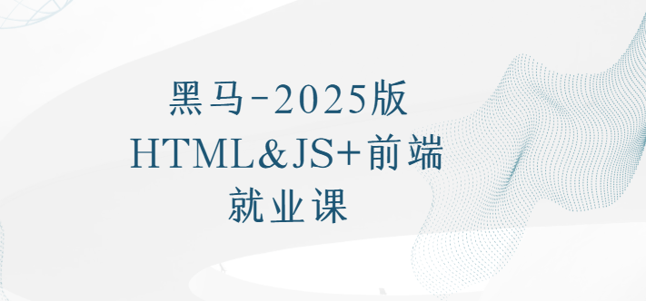 黑马 - 2025版HTML&JS+前端就业课