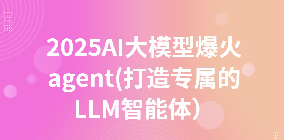 2025AI大模型爆火agent(打造专属的LLM智能体）