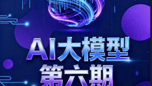 聚客AI大模型第六期
