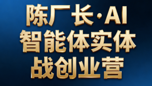 陈厂长AI智能体实体战创业营