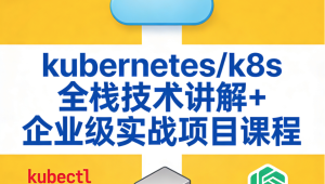 kubernetes/k8s全栈技术讲解+企业级实战项目课程