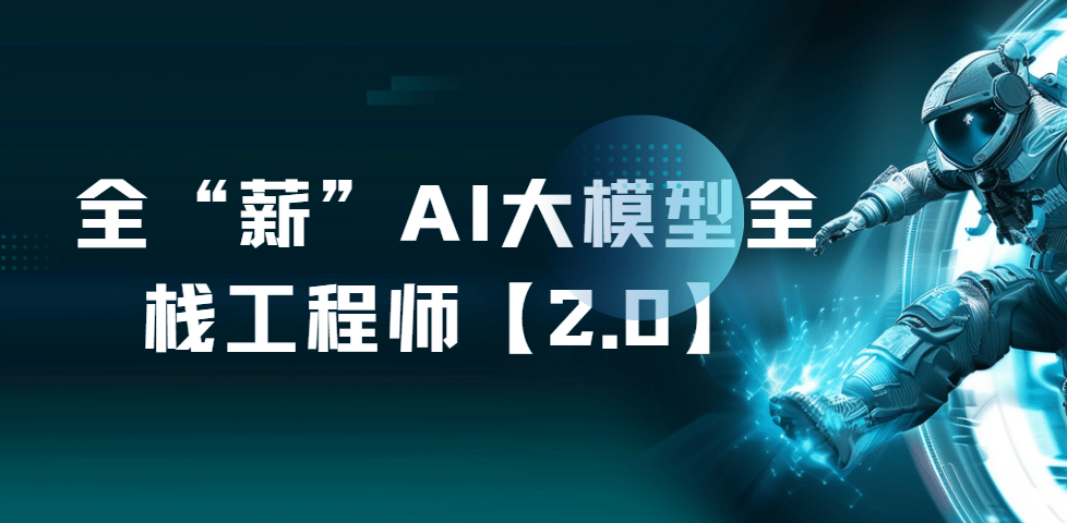全“薪”AI大模型全栈工程师【2.0】|2026完结
