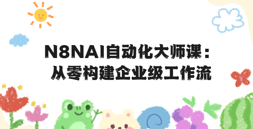 N8NAI自动化大师课：从零构建企业级工作流
