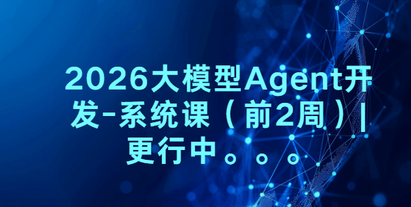 2026大模型Agent开发-系统课（前2周）|更行中。。。