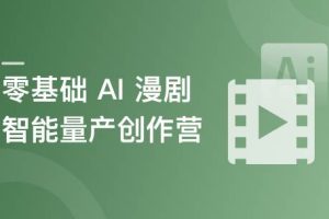 零基础 AI 漫剧智能量产创作营(完结)